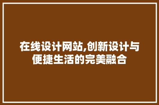 在线设计网站,创新设计与便捷生活的完美融合 在线设计网站,创新设计与便捷生活的完美融合 必应SEO