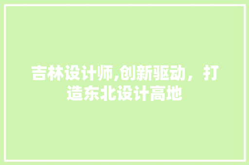 吉林设计师,创新驱动，打造东北设计高地 吉林设计师,创新驱动，打造东北设计高地 网站建设公司
