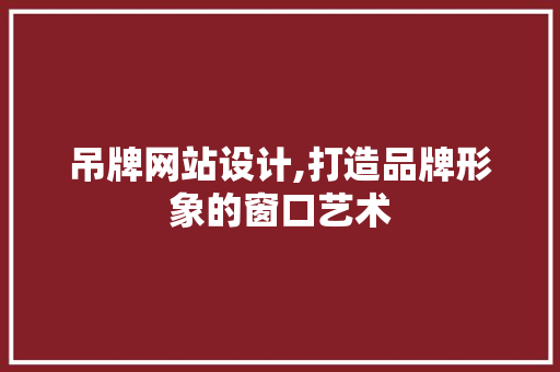 吊牌网站设计,打造品牌形象的窗口艺术 吊牌网站设计,打造品牌形象的窗口艺术 SEO关键词