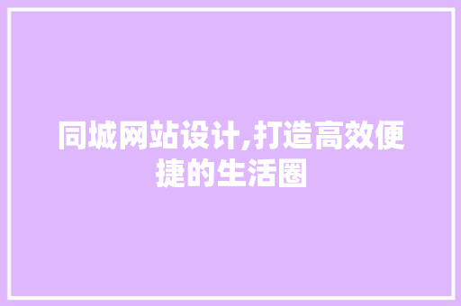 同城网站设计,打造高效便捷的生活圈