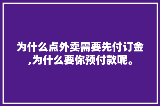 为什么点外卖需要先付订金,为什么要你预付款呢。 为什么点外卖需要先付订金,为什么要你预付款呢。 搜狗SEO
