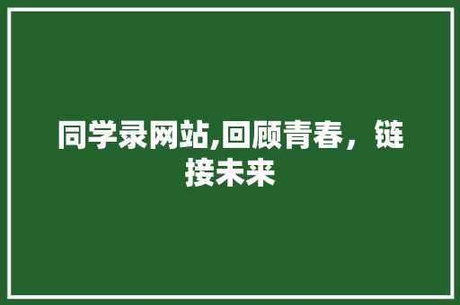 同学录网站,回顾青春，链接未来 同学录网站,回顾青春，链接未来 百度SEO