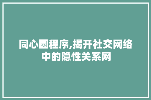 同心圆程序,揭开社交网络中的隐性关系网 同心圆程序,揭开社交网络中的隐性关系网 百度SEO