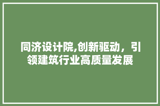 同济设计院,创新驱动，引领建筑行业高质量发展