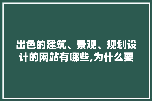 出色的建筑、景观、规划设计的网站有哪些,为什么要网页规划设计。 出色的建筑、景观、规划设计的网站有哪些,为什么要网页规划设计。 网站建设公司