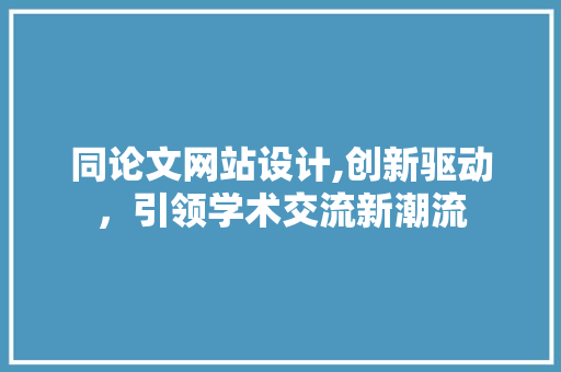 同论文网站设计,创新驱动，引领学术交流新潮流