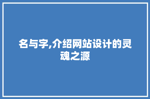 名与字,介绍网站设计的灵魂之源 名与字,介绍网站设计的灵魂之源 神马SEO