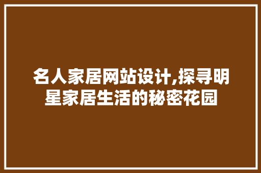 名人家居网站设计,探寻明星家居生活的秘密花园 名人家居网站设计,探寻明星家居生活的秘密花园 网站建设公司