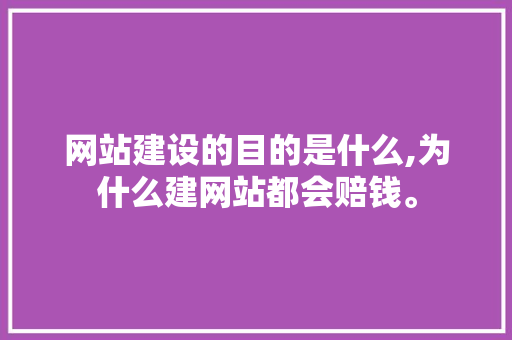 网站建设的目的是什么,为什么建网站都会赔钱。 网站建设的目的是什么,为什么建网站都会赔钱。 神马SEO