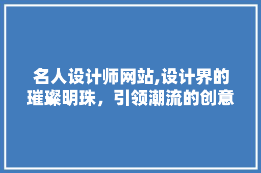 名人设计师网站,设计界的璀璨明珠，引领潮流的创意殿堂 名人设计师网站,设计界的璀璨明珠，引领潮流的创意殿堂 神马SEO