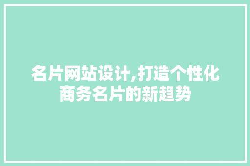 名片网站设计,打造个性化商务名片的新趋势 名片网站设计,打造个性化商务名片的新趋势 神马SEO