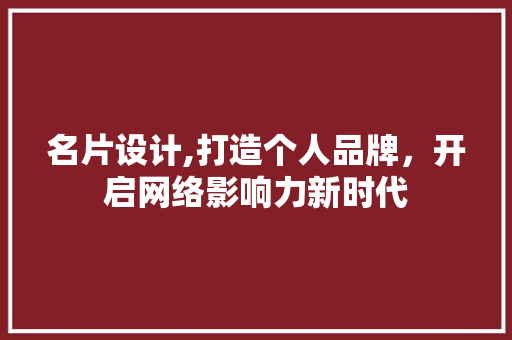名片设计,打造个人品牌，开启网络影响力新时代 名片设计,打造个人品牌，开启网络影响力新时代 网站建设公司