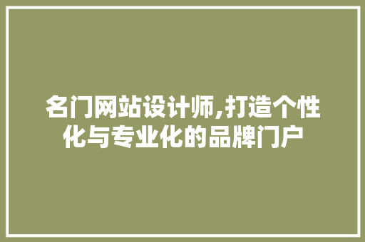 名门网站设计师,打造个性化与专业化的品牌门户 名门网站设计师,打造个性化与专业化的品牌门户 必应SEO
