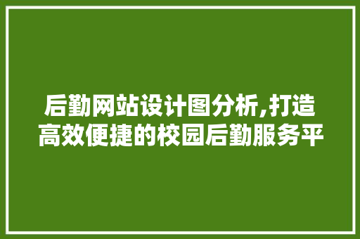 后勤网站设计图分析,打造高效便捷的校园后勤服务平台 后勤网站设计图分析,打造高效便捷的校园后勤服务平台 SEO关键词