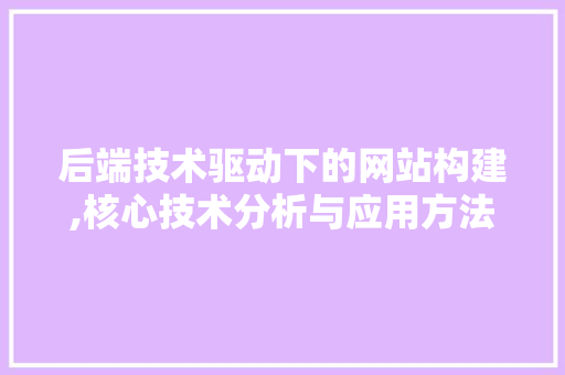 后端技术驱动下的网站构建,核心技术分析与应用方法 后端技术驱动下的网站构建,核心技术分析与应用方法 网站建设公司