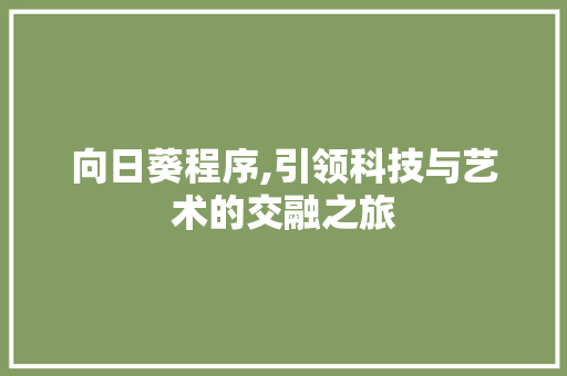 向日葵程序,引领科技与艺术的交融之旅 向日葵程序,引领科技与艺术的交融之旅 SEO关键词