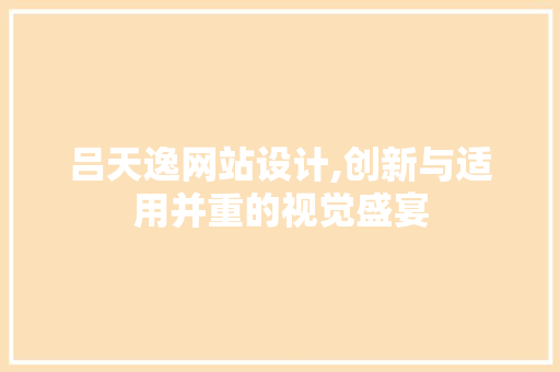 吕天逸网站设计,创新与适用并重的视觉盛宴 吕天逸网站设计,创新与适用并重的视觉盛宴 必应SEO