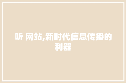 听 网站,新时代信息传播的利器 听 网站,新时代信息传播的利器 网站建设公司