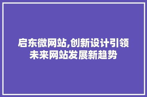 启东微网站,创新设计引领未来网站发展新趋势 启东微网站,创新设计引领未来网站发展新趋势 网站建设公司