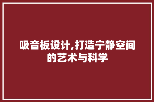 吸音板设计,打造宁静空间的艺术与科学 吸音板设计,打造宁静空间的艺术与科学 百度SEO