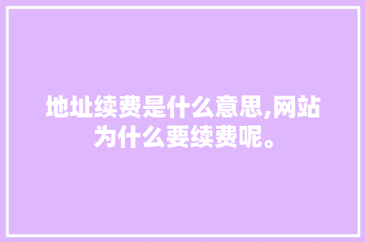 地址续费是什么意思,网站为什么要续费呢。 地址续费是什么意思,网站为什么要续费呢。 百度SEO