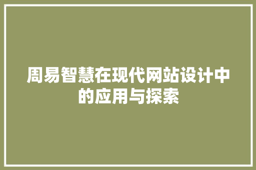 周易智慧在现代网站设计中的应用与探索 周易智慧在现代网站设计中的应用与探索 网站建设公司
