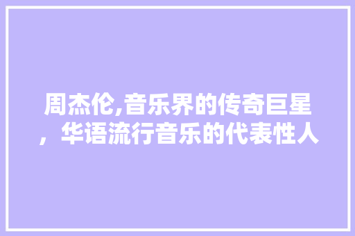 周杰伦,音乐界的传奇巨星，华语流行音乐的代表性人物 周杰伦,音乐界的传奇巨星，华语流行音乐的代表性人物 网站建设公司