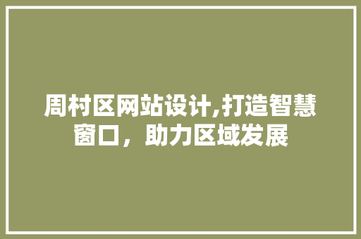 周村区网站设计,打造智慧窗口，助力区域发展 周村区网站设计,打造智慧窗口，助力区域发展 神马SEO