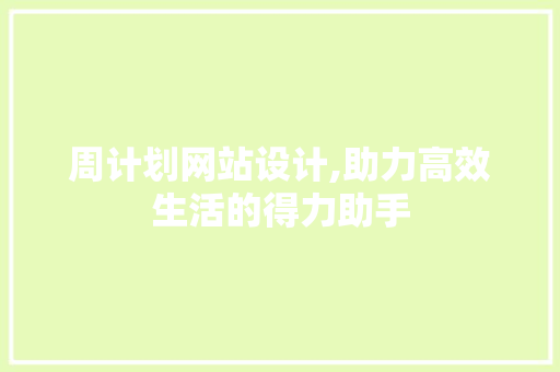 周计划网站设计,助力高效生活的得力助手 周计划网站设计,助力高效生活的得力助手 百度SEO