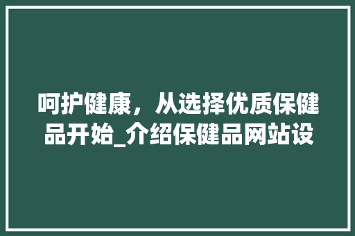呵护健康，从选择优质保健品开始_介绍保健品网站设计的重要性