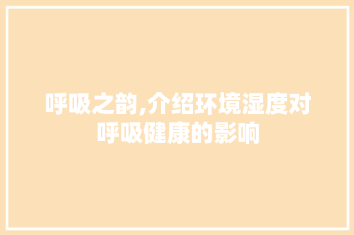 呼吸之韵,介绍环境湿度对呼吸健康的影响 呼吸之韵,介绍环境湿度对呼吸健康的影响 必应SEO