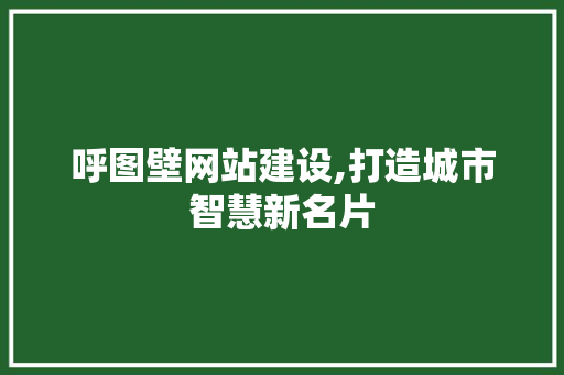 呼图壁网站建设,打造城市智慧新名片 呼图壁网站建设,打造城市智慧新名片 网站建设公司