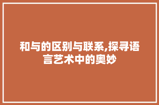 和与的区别与联系,探寻语言艺术中的奥妙