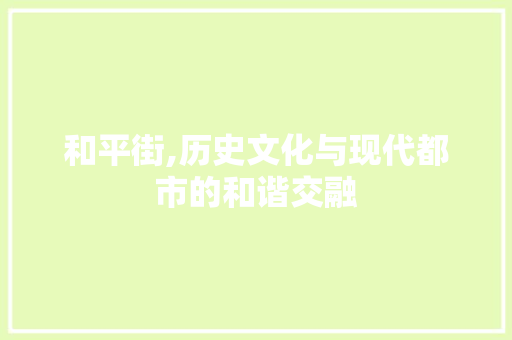 和平街,历史文化与现代都市的和谐交融 和平街,历史文化与现代都市的和谐交融 SEO关键词