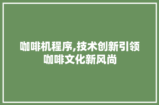 咖啡机程序,技术创新引领咖啡文化新风尚 咖啡机程序,技术创新引领咖啡文化新风尚 百度SEO