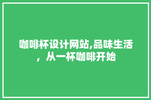 咖啡杯设计网站,品味生活，从一杯咖啡开始 咖啡杯设计网站,品味生活，从一杯咖啡开始 SEO关键词