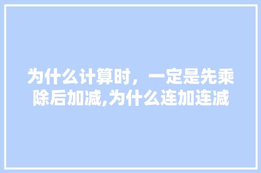 为什么计算时，一定是先乘除后加减,为什么连加连减乘法都不行。 为什么计算时，一定是先乘除后加减,为什么连加连减乘法都不行。 百度SEO