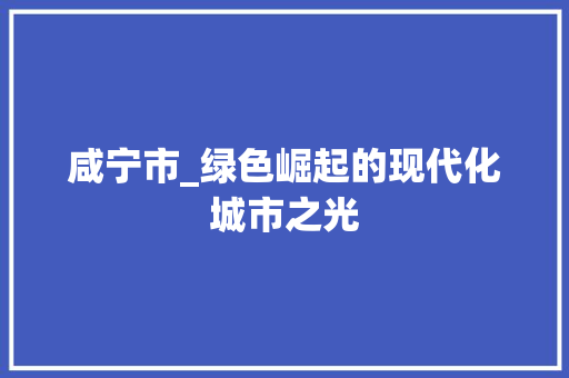 咸宁市_绿色崛起的现代化城市之光 网站建设公司