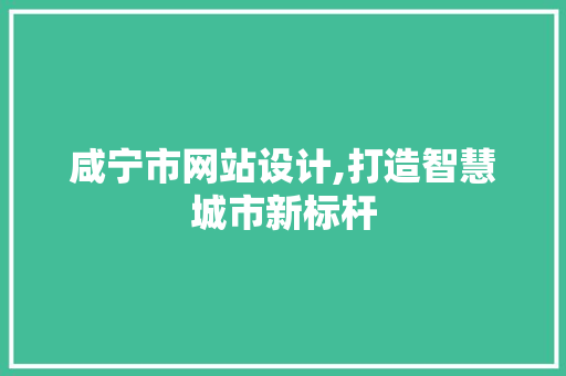 咸宁市网站设计,打造智慧城市新标杆