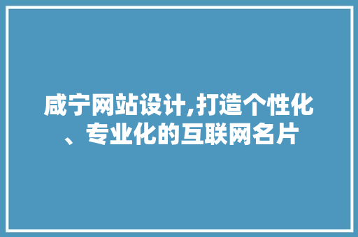 咸宁网站设计,打造个性化、专业化的互联网名片 咸宁网站设计,打造个性化、专业化的互联网名片 神马SEO