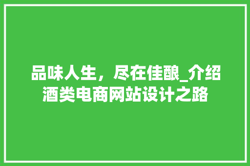 品味人生，尽在佳酿_介绍酒类电商网站设计之路 品味人生，尽在佳酿_介绍酒类电商网站设计之路 网站建设公司