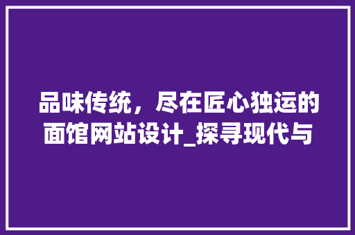 品味传统，尽在匠心独运的面馆网站设计_探寻现代与传统交融的美食之旅 品味传统，尽在匠心独运的面馆网站设计_探寻现代与传统交融的美食之旅 神马SEO