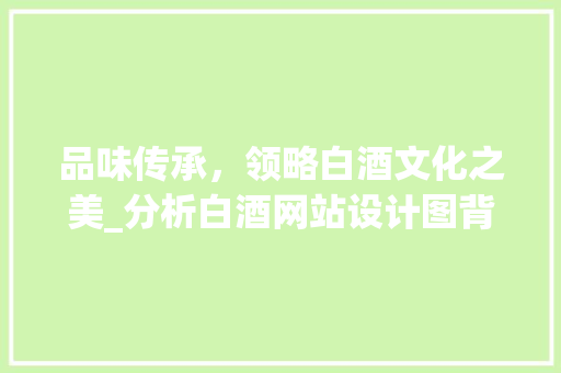 品味传承，领略白酒文化之美_分析白酒网站设计图背后的故事 品味传承，领略白酒文化之美_分析白酒网站设计图背后的故事 百度SEO