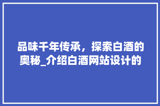 品味千年传承，探索白酒的奥秘_介绍白酒网站设计的魅力 品味千年传承，探索白酒的奥秘_介绍白酒网站设计的魅力 SEO关键词