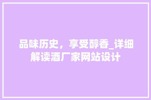 品味历史，享受醇香_详细解读酒厂家网站设计 品味历史，享受醇香_详细解读酒厂家网站设计 必应SEO