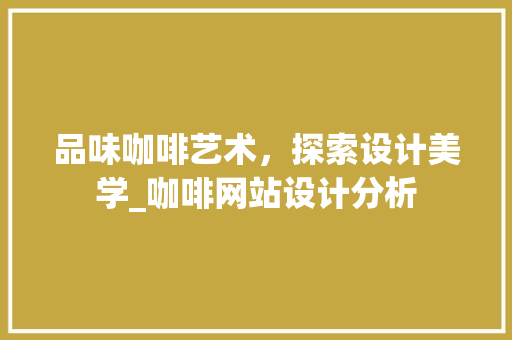 品味咖啡艺术，探索设计美学_咖啡网站设计分析 品味咖啡艺术，探索设计美学_咖啡网站设计分析 SEO关键词