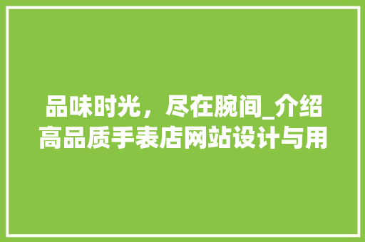品味时光，尽在腕间_介绍高品质手表店网站设计与用户体验 品味时光，尽在腕间_介绍高品质手表店网站设计与用户体验 SEO关键词