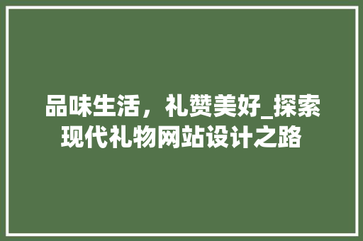 品味生活，礼赞美好_探索现代礼物网站设计之路 品味生活，礼赞美好_探索现代礼物网站设计之路 SEO关键词