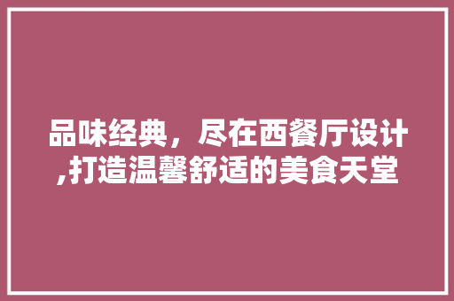 品味经典，尽在西餐厅设计,打造温馨舒适的美食天堂