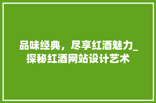 品味经典，尽享红酒魅力_探秘红酒网站设计艺术 品味经典，尽享红酒魅力_探秘红酒网站设计艺术 必应SEO